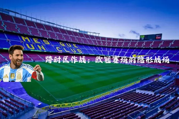跨时区作战:欧冠赛场的隐形战场