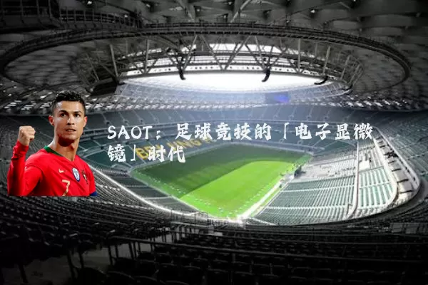 SAOT:足球竞技的「电子显微镜」时代
