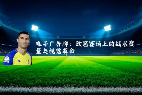 电子广告牌:欧冠赛场上的战术变量与视觉革命
