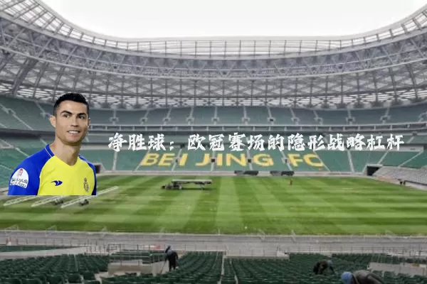 净胜球:欧冠赛场的隐形战略杠杆